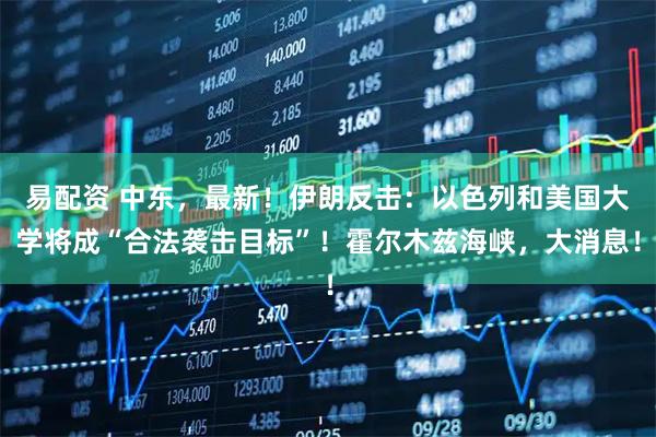 易配资 中东，最新！伊朗反击：以色列和美国大学将成“合法袭击目标”！霍尔木兹海峡，大消息！