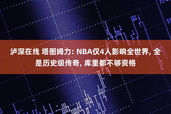 泸深在线 塔图姆力: NBA仅4人影响全世界, 全是历史级传奇, 库里都不够资格